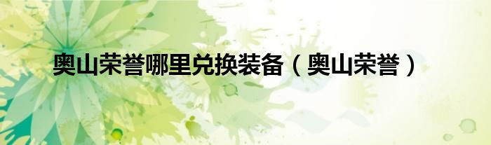 奥山荣誉哪里兑换装备（奥山荣誉）