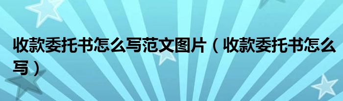 收款委托书怎么写范文图片（收款委托书怎么写）