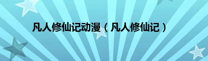 凡人修仙记动漫（凡人修仙记）