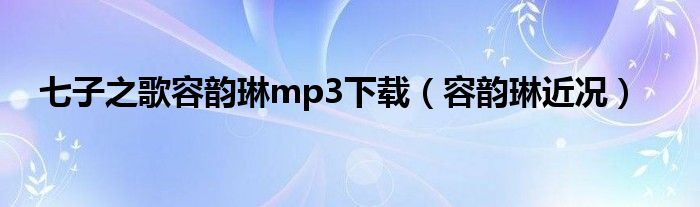 七子之歌容韵琳mp3下载（容韵琳近况）