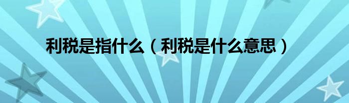 利税是指什么（利税是什么意思）