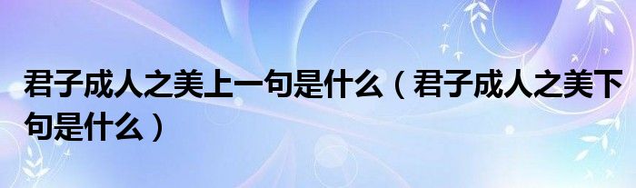 君子成人之美上一句是什么（君子成人之美下句是什么）