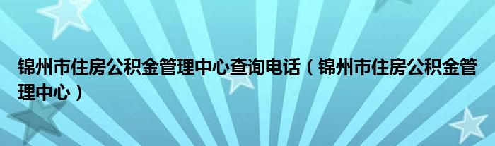 锦州市住房公积金管理中心查询电话（锦州市住房公积金管理中心）