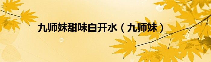九师妹甜味白开水（九师妹）