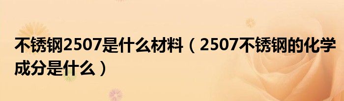 不锈钢2507是什么材料（2507不锈钢的化学成分是什么）
