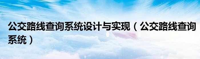 公交路线查询系统设计与实现（公交路线查询系统）