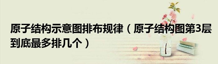 原子结构示意图排布规律（原子结构图第3层到底最多排几个）