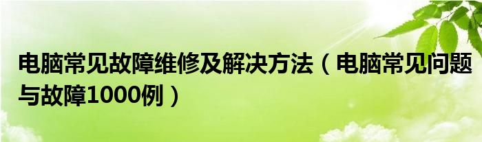 电脑常见故障维修及解决方法（电脑常见问题与故障1000例）