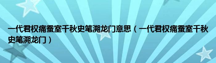 一代君权痛蚕室千秋史笔溯龙门意思（一代君权痛蚕室千秋史笔溯龙门）