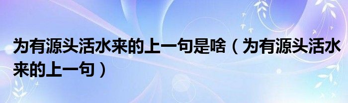 为有源头活水来的上一句是啥（为有源头活水来的上一句）