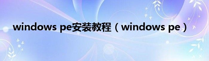 windows pe安装教程（windows pe）