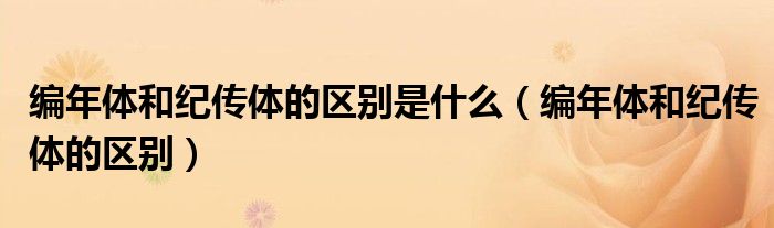编年体和纪传体的区别是什么（编年体和纪传体的区别）