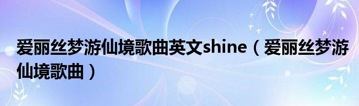 爱丽丝梦游仙境歌曲英文shine（爱丽丝梦游仙境歌曲）