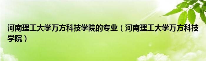 河南理工大学万方科技学院的专业（河南理工大学万方科技学院）