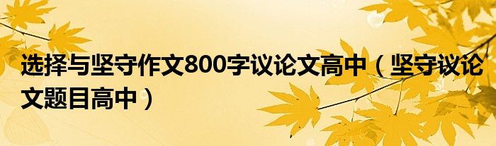 选择与坚守作文800字议论文高中（坚守议论文题目高中）