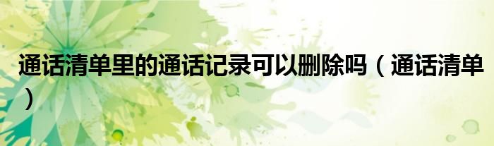 通话清单里的通话记录可以删除吗（通话清单）