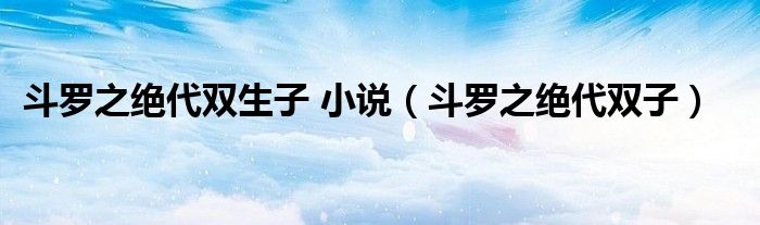 斗罗之绝代双生子 小说（斗罗之绝代双子）