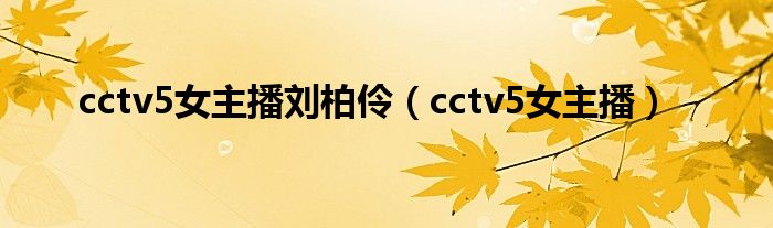 cctv5女主播刘柏伶（cctv5女主播）