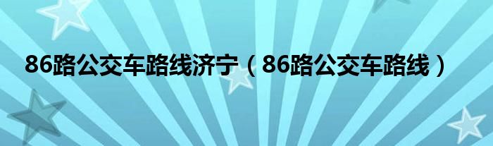 86路公交车路线济宁（86路公交车路线）