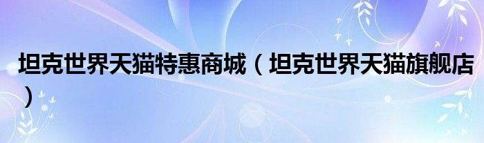 坦克世界天猫特惠商城（坦克世界天猫旗舰店）