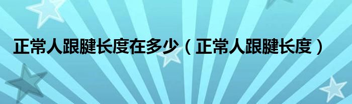 正常人跟腱长度在多少（正常人跟腱长度）