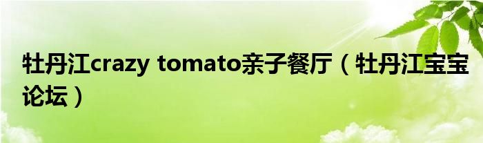 牡丹江crazy tomato亲子餐厅（牡丹江宝宝论坛）