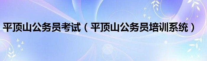 平顶山公务员考试（平顶山公务员培训系统）