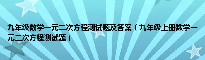 九年级数学一元二次方程测试题及答案（九年级上册数学一元二次方程测试题）