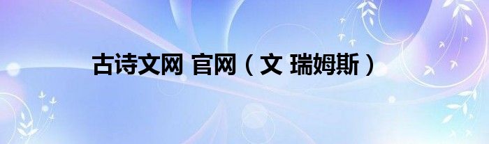 古诗文网 官网（文 瑞姆斯）