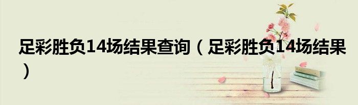 足彩胜负14场结果查询（足彩胜负14场结果）