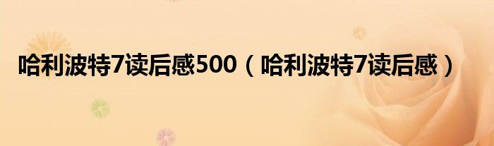 哈利波特7读后感500（哈利波特7读后感）