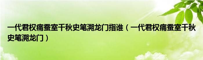 一代君权痛蚕室千秋史笔溯龙门指谁（一代君权痛蚕室千秋史笔溯龙门）