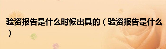 验资报告是什么时候出具的（验资报告是什么）