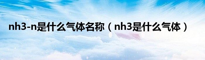 nh3-n是什么气体名称（nh3是什么气体）