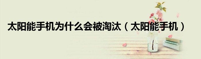 太阳能手机为什么会被淘汰（太阳能手机）