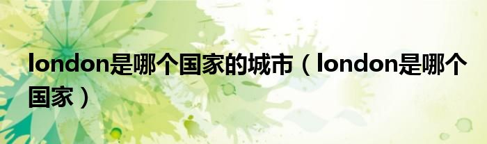 london是哪个国家的城市（london是哪个国家）