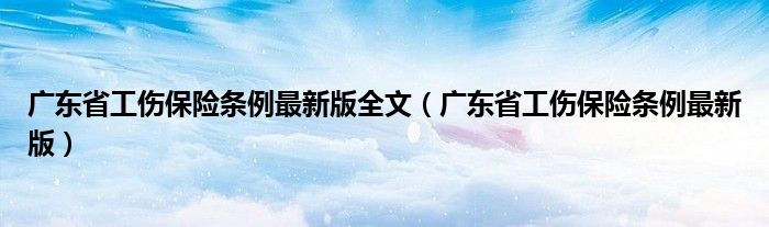 广东省工伤保险条例最新版全文（广东省工伤保险条例最新版）