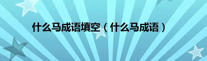 什么马成语填空（什么马成语）