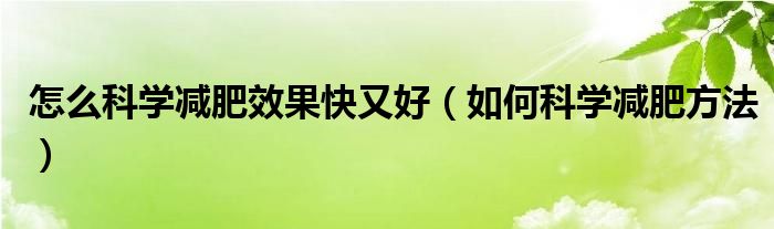 怎么科学减肥效果快又好（如何科学减肥方法）