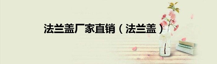 法兰盖厂家直销（法兰盖）