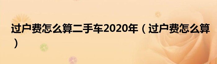 过户费怎么算二手车2020年（过户费怎么算）