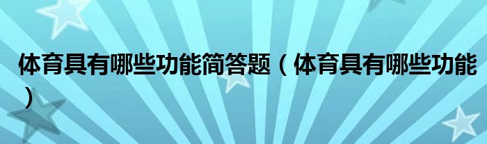 体育具有哪些功能简答题（体育具有哪些功能）