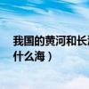 我国的黄河和长江最终分别流入哪个海区?（长江最终流入什么海）