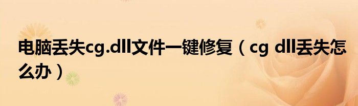 电脑丢失cg.dll文件一键修复（cg dll丢失怎么办）