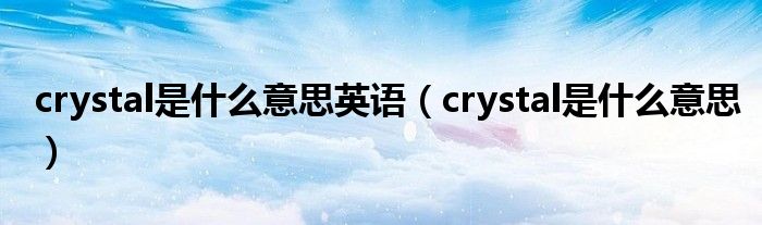 crystal是什么意思英语（crystal是什么意思）