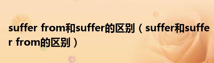 suffer from和suffer的区别（suffer和suffer from的区别）