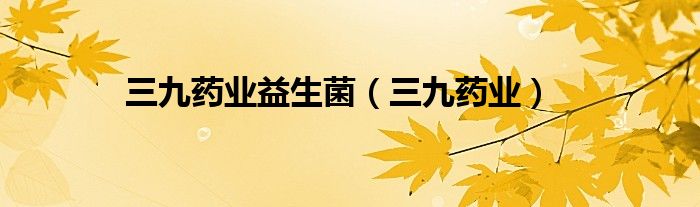 三九药业益生菌（三九药业）