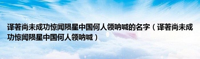 译著尚未成功惊闻陨星中国何人领呐喊的名字（译著尚未成功惊闻陨星中国何人领呐喊）