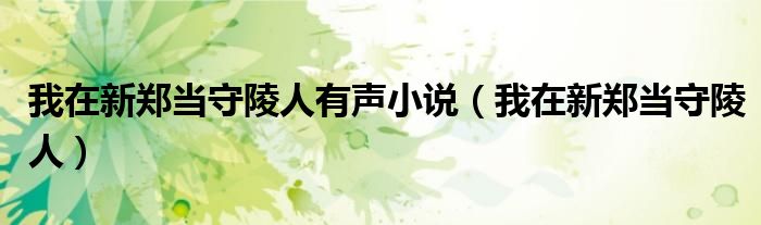 我在新郑当守陵人有声小说（我在新郑当守陵人）