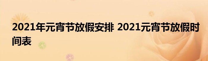 2021年元宵节放假安排 2021元宵节放假时间表